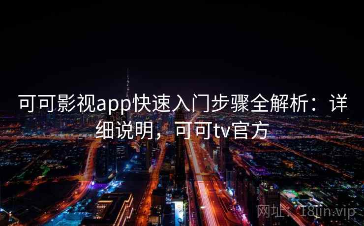 可可影视app快速入门步骤全解析：详细说明，可可tv官方