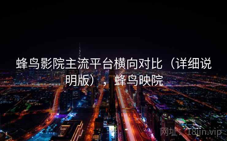 蜂鸟影院主流平台横向对比（详细说明版），蜂鸟映院