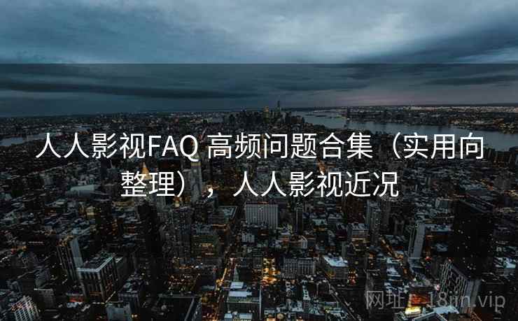 人人影视FAQ 高频问题合集（实用向整理），人人影视近况