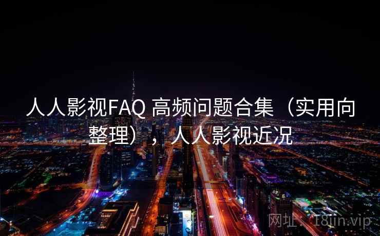 人人影视FAQ 高频问题合集（实用向整理），人人影视近况
