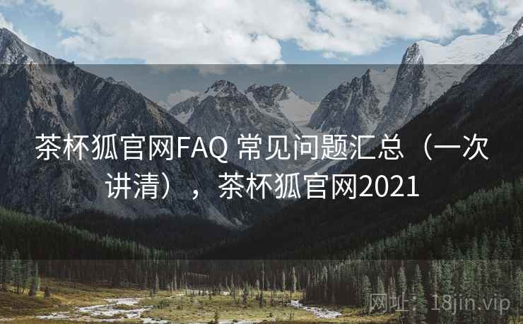 茶杯狐官网FAQ 常见问题汇总（一次讲清），茶杯狐官网2021