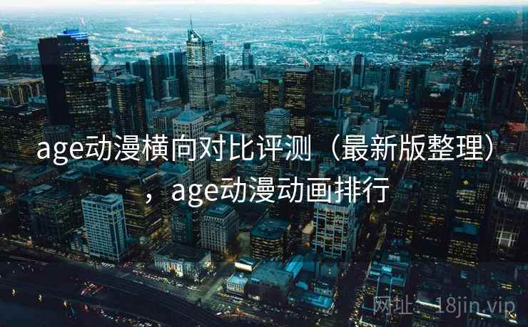 age动漫横向对比评测(最新版整理),age动漫动画排行 age动漫横向对比评测(最新版整理),age动漫动画排行