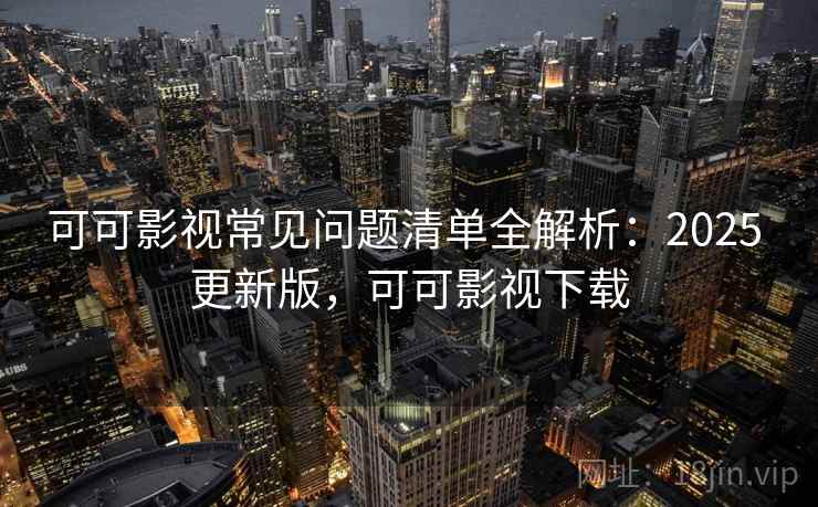 可可影视常见问题清单全解析:2025 更新版,可可影视下载 可可影视常见问题清单全解析:2025 更新版,可可影视下载