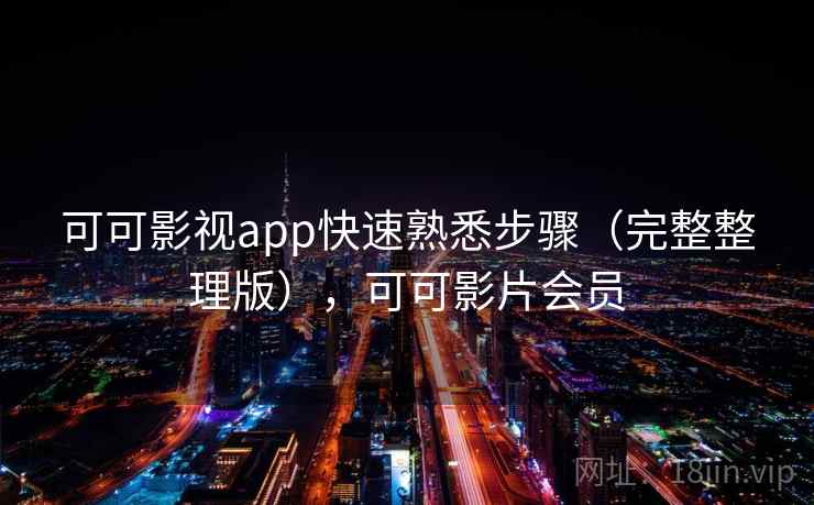 可可影视app快速熟悉步骤（完整整理版），可可影片会员