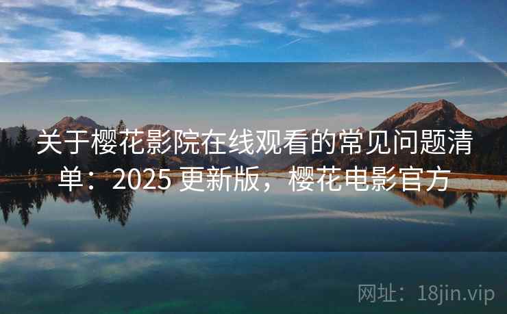 关于樱花影院在线观看的常见问题清单:2025 更新版,樱花电影官方 关于樱花影院在线观看的常见问题清单:2025 更新版,樱花电影官方