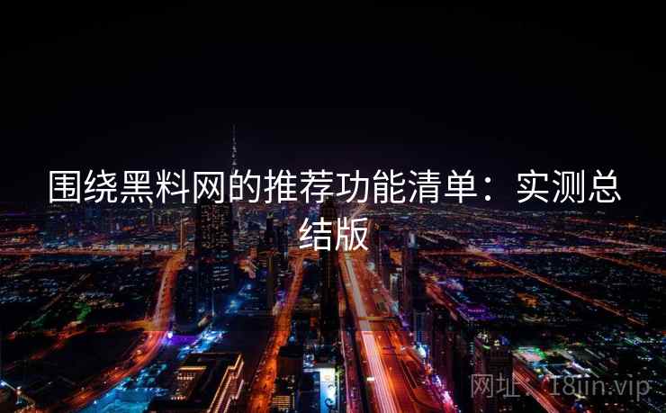 围绕黑料网的推荐功能清单：实测总结版