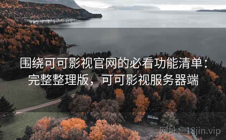 围绕可可影视官网的必看功能清单：完整整理版，可可影视服务器端