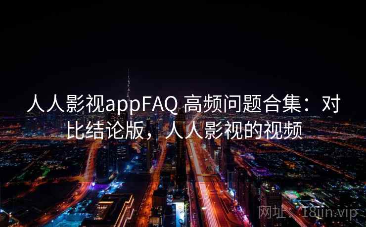 人人影视appFAQ 高频问题合集：对比结论版，人人影视的视频
