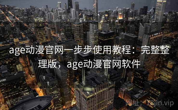 age动漫官网一步步使用教程：完整整理版，age动漫官网软件