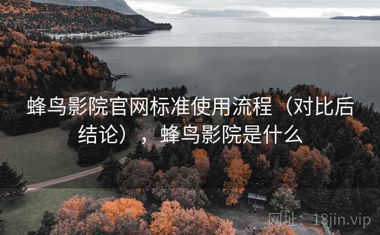蜂鸟影院官网标准使用流程（对比后结论），蜂鸟影院是什么
