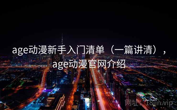 age动漫新手入门清单（一篇讲清），age动漫官网介绍
