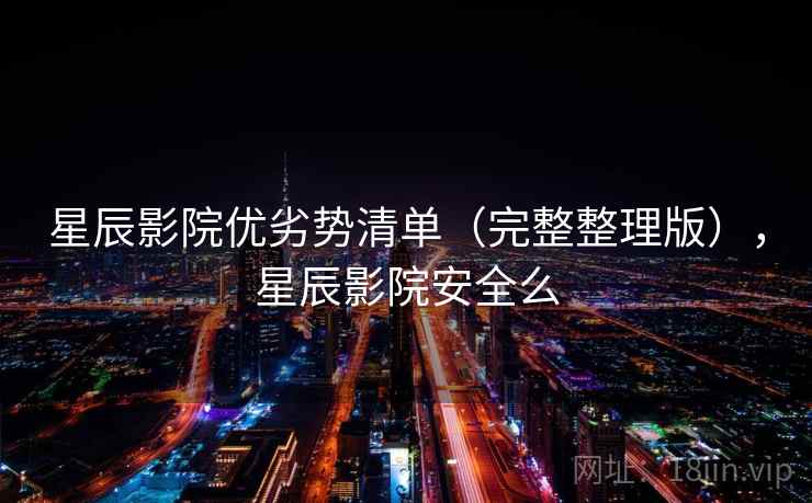 星辰影院优劣势清单（完整整理版），星辰影院安全么