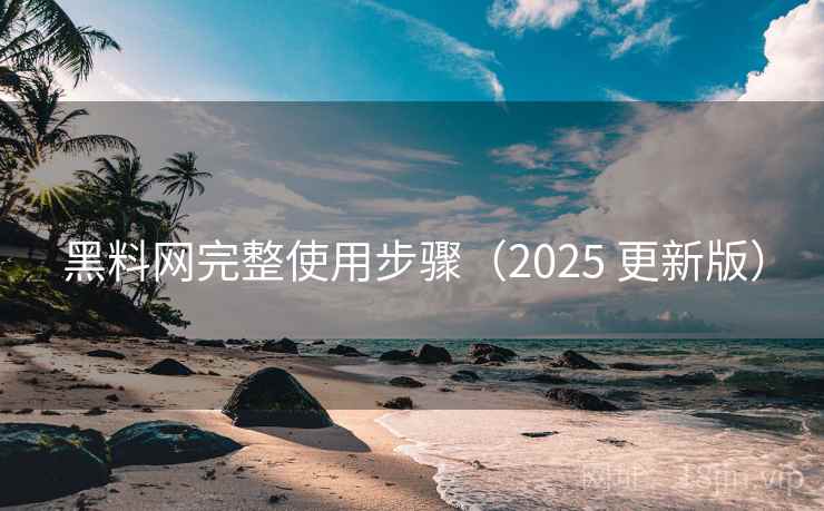 黑料网完整使用步骤（2025 更新版）