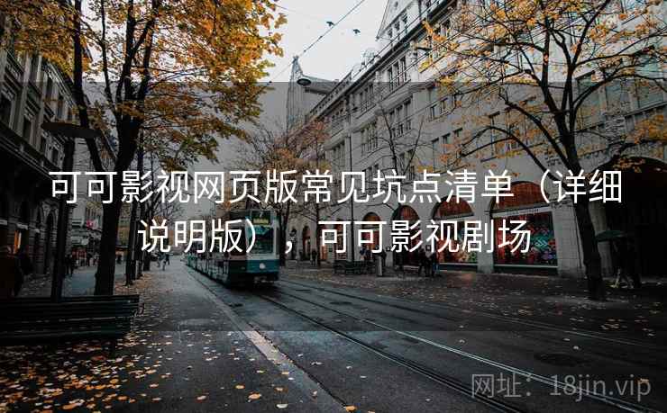 可可影视网页版常见坑点清单（详细说明版），可可影视剧场