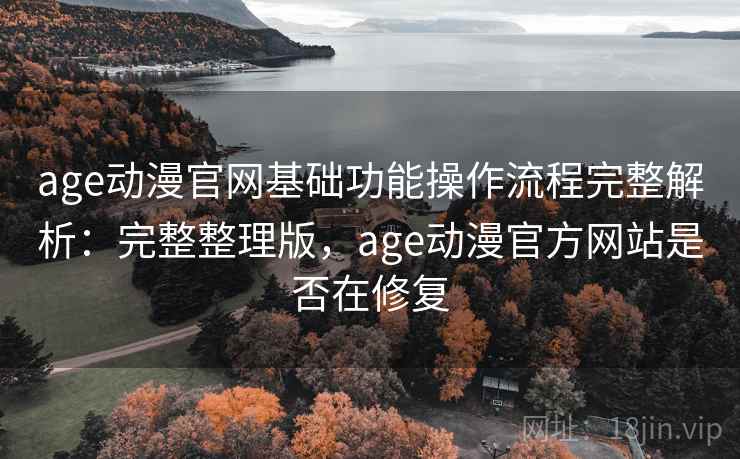 age动漫官网基础功能操作流程完整解析:完整整理版,age动漫官方网站是否在修复 age动漫官网基础功能操作流程完整解析:完整整理版,age动漫官方网站是否在修复