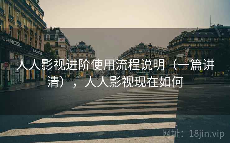 人人影视进阶使用流程说明（一篇讲清），人人影视现在如何
