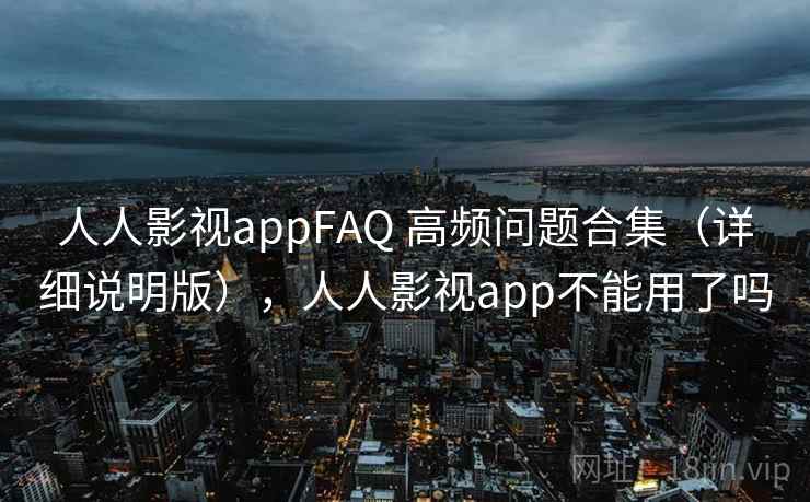 人人影视appFAQ 高频问题合集(详细说明版),人人影视app不能用了吗 人人影视appFAQ 高频问题合集(详细说明版),人人影视app不能用了吗