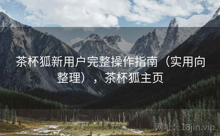 茶杯狐新用户完整操作指南(实用向整理),茶杯狐主页 茶杯狐新用户完整操作指南(实用向整理),茶杯狐主页