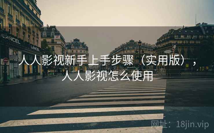 人人影视新手上手步骤（实用版），人人影视怎么使用