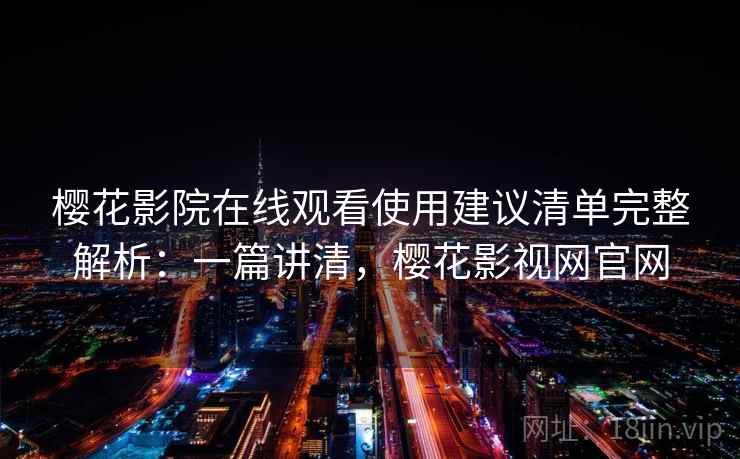 樱花影院在线观看使用建议清单完整解析：一篇讲清，樱花影视网官网