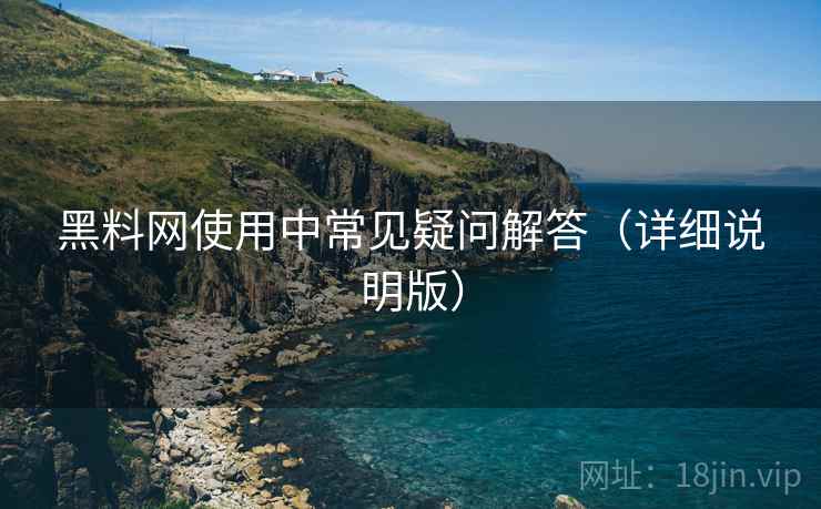黑料网使用中常见疑问解答（详细说明版）