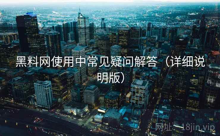 黑料网使用中常见疑问解答（详细说明版）