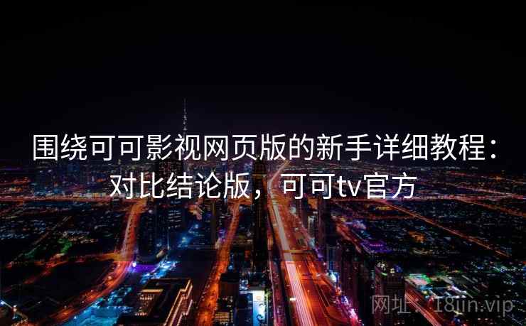 围绕可可影视网页版的新手详细教程:对比结论版,可可tv官方 围绕可可影视网页版的新手详细教程:对比结论版,可可tv官方