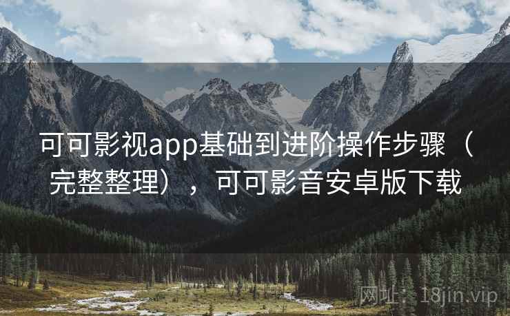 可可影视app基础到进阶操作步骤(完整整理),可可影音安卓版下载 可可影视app基础到进阶操作步骤(完整整理),可可影音安卓版下载