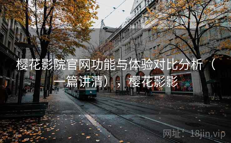 樱花影院官网功能与体验对比分析（一篇讲清），樱花影影