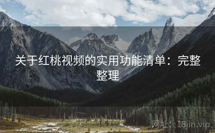 关于红桃视频的实用功能清单:完整整理 关于红桃视频的实用功能清单:完整整理