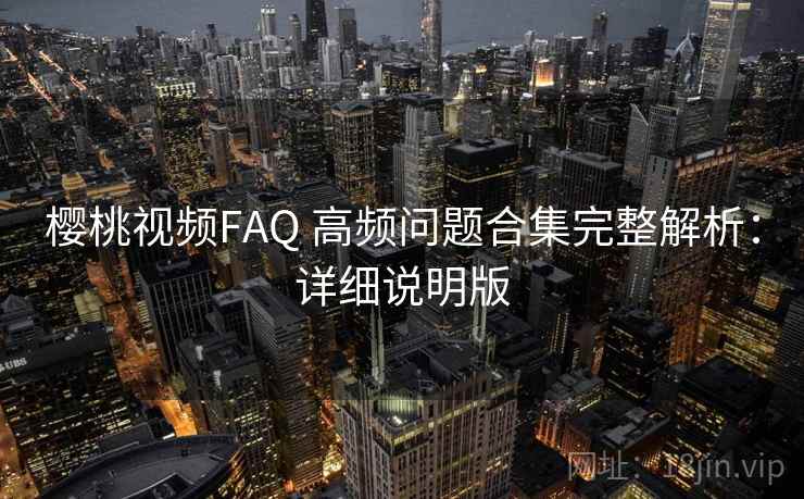 樱桃视频FAQ 高频问题合集完整解析：详细说明版