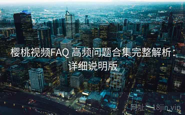 樱桃视频FAQ 高频问题合集完整解析:详细说明版 樱桃视频FAQ 高频问题合集完整解析:详细说明版