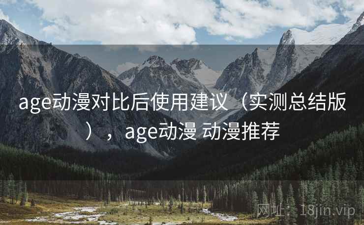 age动漫对比后使用建议（实测总结版），age动漫 动漫推荐