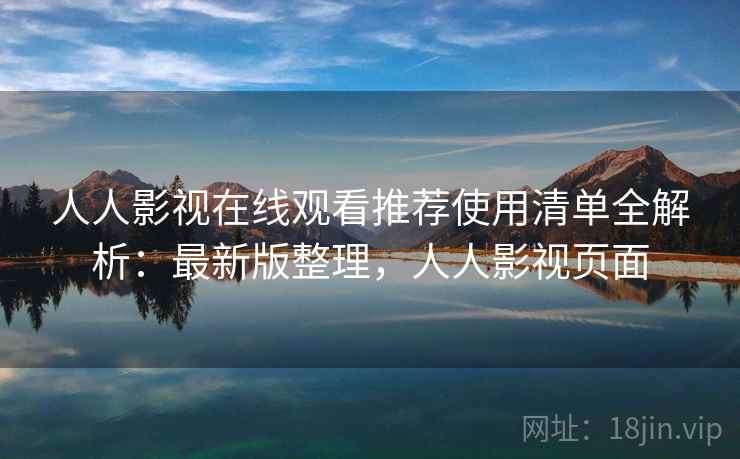 人人影视在线观看推荐使用清单全解析:最新版整理,人人影视页面 人人影视在线观看推荐使用清单全解析:最新版整理,人人影视页面