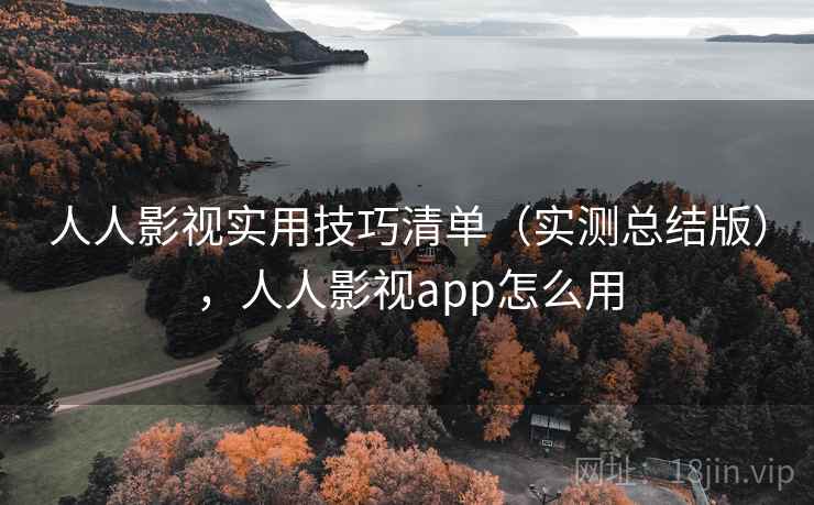 人人影视实用技巧清单（实测总结版），人人影视app怎么用