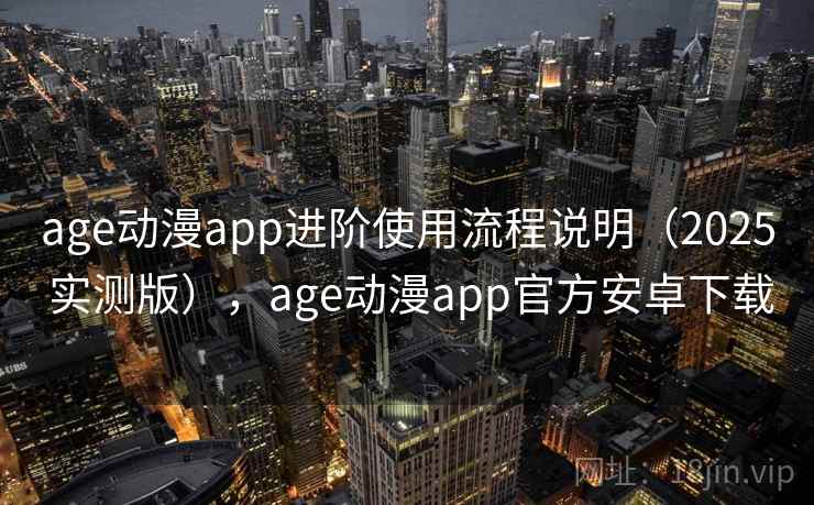 age动漫app进阶使用流程说明(2025 实测版),age动漫app官方安卓下载 age动漫app进阶使用流程说明(2025 实测版),age动漫app官方安卓下载