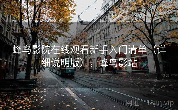 蜂鸟影院在线观看新手入门清单（详细说明版），蜂鸟影站