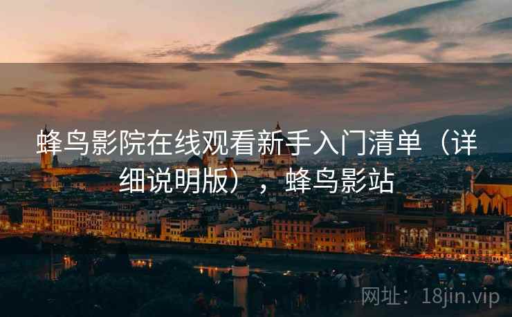 蜂鸟影院在线观看新手入门清单(详细说明版),蜂鸟影站 蜂鸟影院在线观看新手入门清单(详细说明版),蜂鸟影站