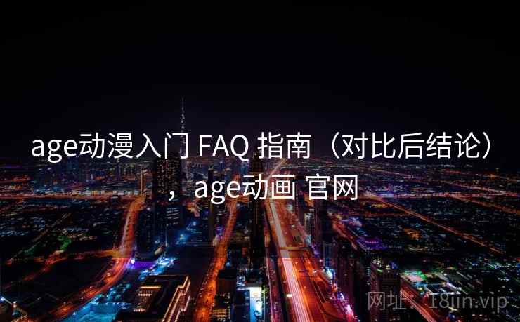 age动漫入门 FAQ 指南（对比后结论），age动画 官网