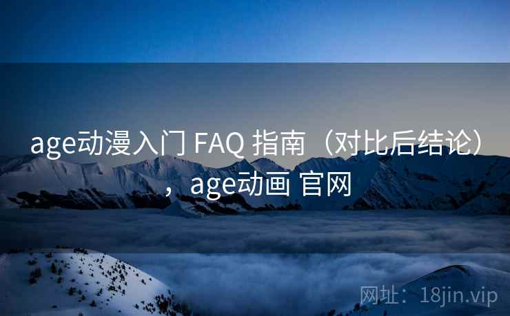 age动漫入门 FAQ 指南(对比后结论),age动画 官网 age动漫入门 FAQ 指南(对比后结论),age动画 官网