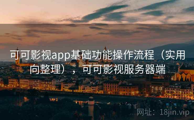 可可影视app基础功能操作流程（实用向整理），可可影视服务器端