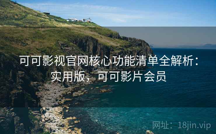 可可影视官网核心功能清单全解析:实用版,可可影片会员 可可影视官网核心功能清单全解析:实用版,可可影片会员