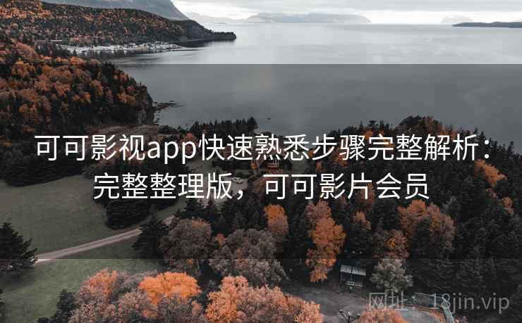 可可影视app快速熟悉步骤完整解析：完整整理版，可可影片会员