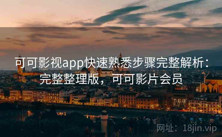 可可影视app快速熟悉步骤完整解析:完整整理版,可可影片会员 可可影视app快速熟悉步骤完整解析:完整整理版,可可影片会员