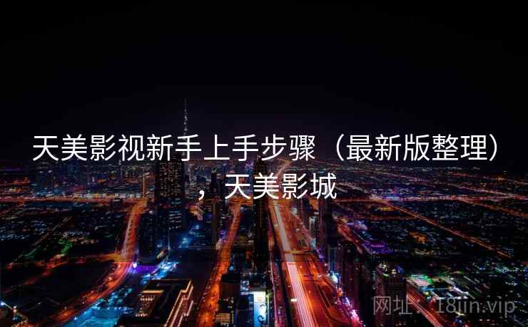 天美影视新手上手步骤（最新版整理），天美影城