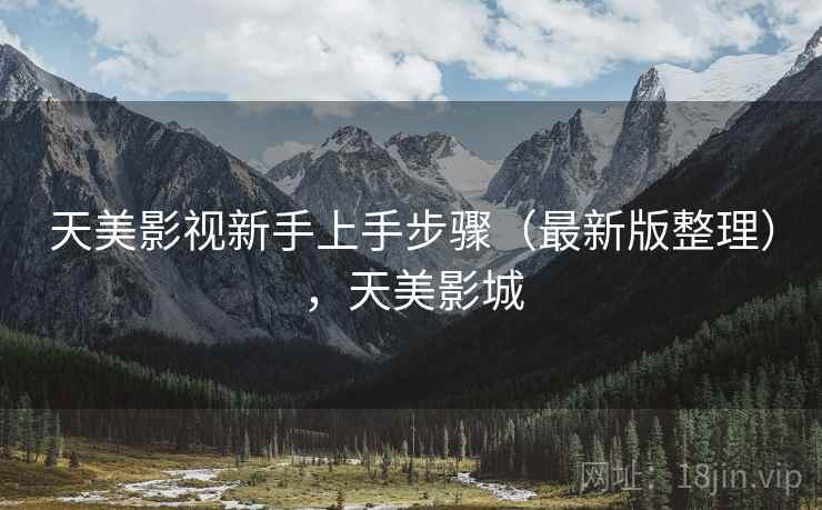 天美影视新手上手步骤(最新版整理),天美影城 天美影视新手上手步骤(最新版整理),天美影城
