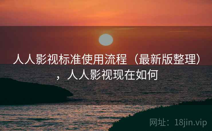 人人影视标准使用流程(最新版整理),人人影视现在如何 人人影视标准使用流程(最新版整理),人人影视现在如何