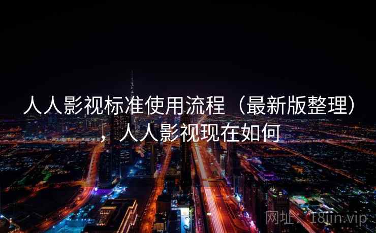 人人影视标准使用流程（最新版整理），人人影视现在如何