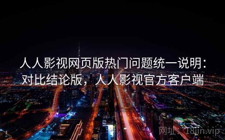 人人影视网页版热门问题统一说明:对比结论版,人人影视官方客户端 人人影视网页版热门问题统一说明:对比结论版,人人影视官方客户端