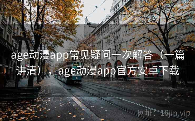 age动漫app常见疑问一次解答（一篇讲清），age动漫app官方安卓下载
